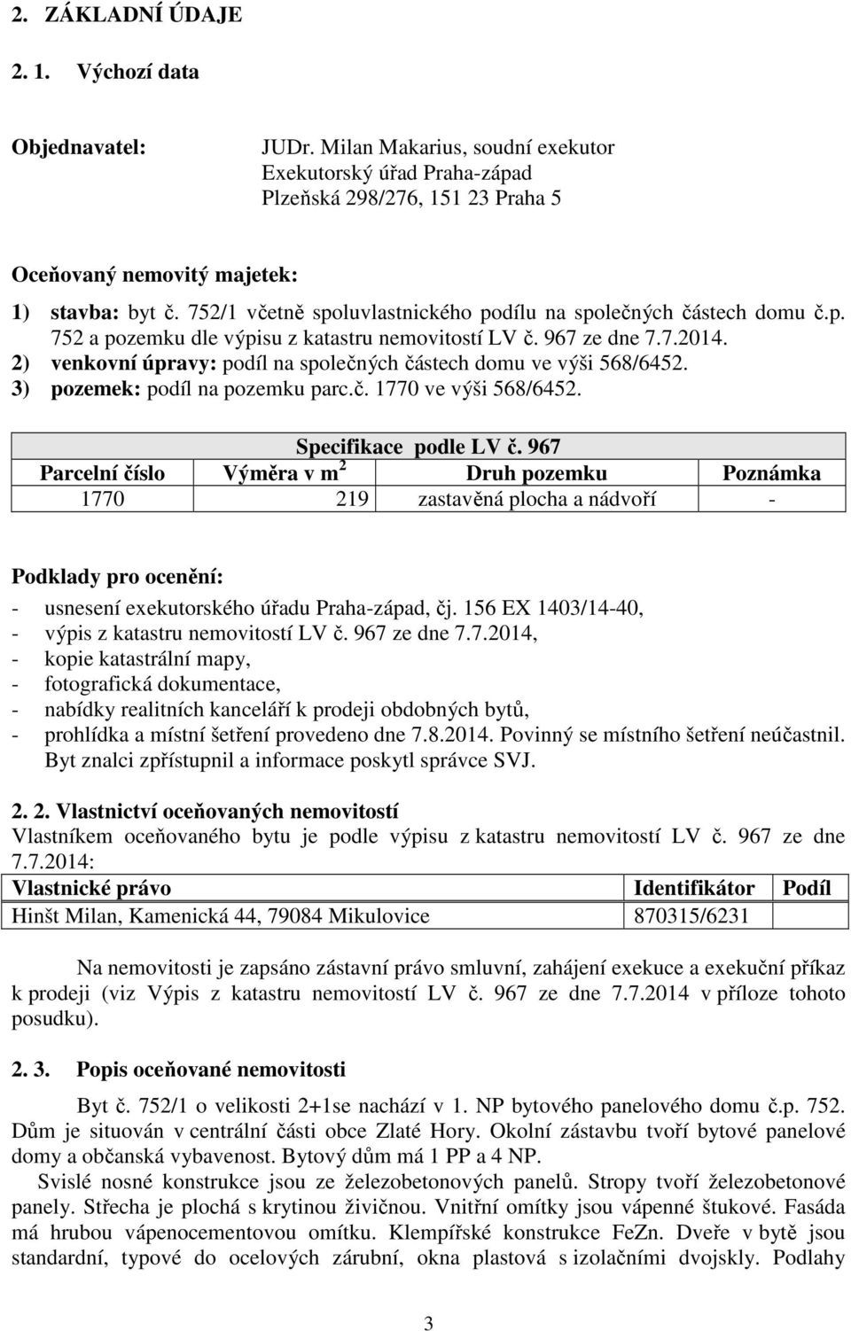 2) venkovní úpravy: podíl na společných částech domu ve výši 568/6452. 3) pozemek: podíl na pozemku parc.č. 1770 ve výši 568/6452. Specifikace podle LV č.