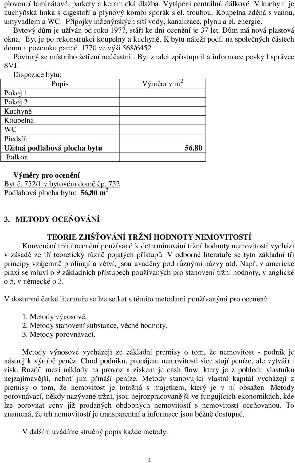 Byt je po rekonstrukci koupelny a kuchyně. K bytu náleží podíl na společných částech domu a pozemku parc.č. 1770 ve výši 568/6452. Povinný se místního šetření neúčastnil.