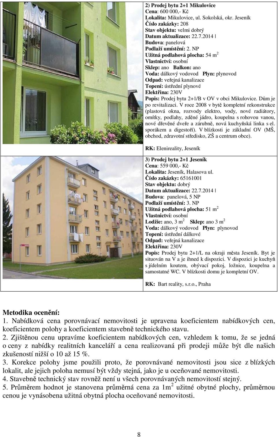 NP Užitná podlahová plocha: 54 m 2 Vlastnictví: osobní Sklep: ano Balkon: ano Voda: dálkový vodovod Plyn: plynovod Odpad: veřejná kanalizace Topení: ústřední plynové Elektřina: 230V Popis: Prodej