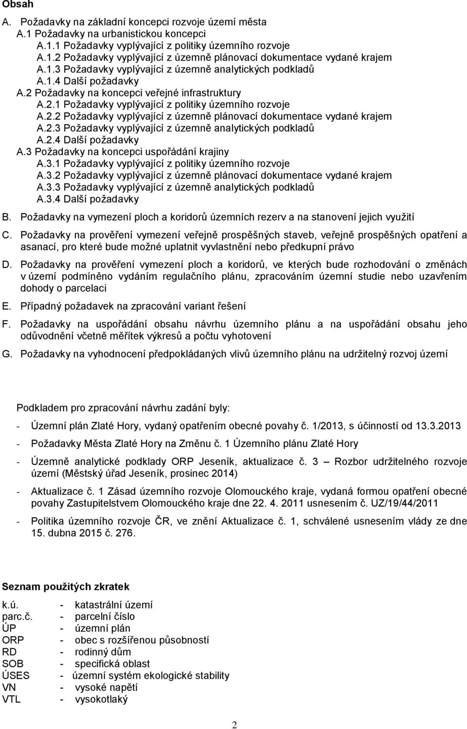 2.3 Požadavky vyplývající z územně analytických podkladů A.2.4 Další požadavky A.3 Požadavky na koncepci uspořádání krajiny A.3.1 Požadavky vyplývající z politiky územního rozvoje A.3.2 Požadavky vyplývající z územně plánovací dokumentace vydané krajem A.