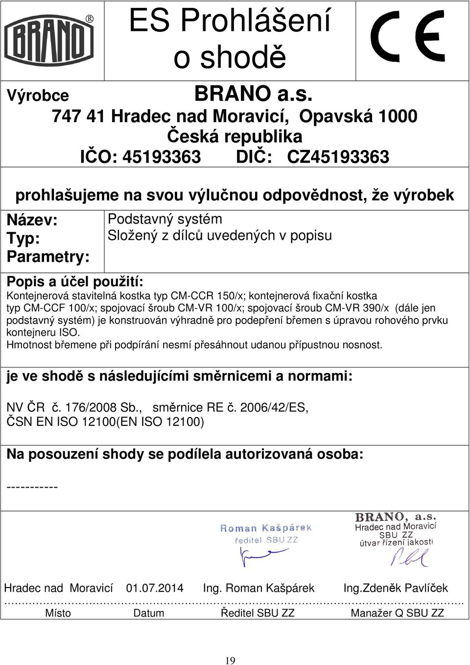 747 41 Hradec nad Moravicí, Opavská 1000 Česká republika IČO: 45193363 DIČ: CZ45193363 prohlašujeme na svou výlučnou odpovědnost, že výrobek Název: Typ: Parametry: Podstavný systém Složený z dílců