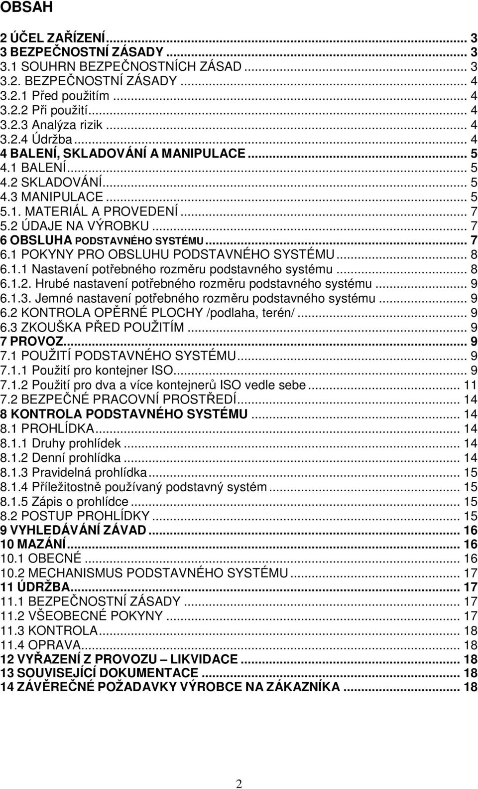 .. 8 6.1.1 Nastavení potřebného rozměru podstavného systému... 8 6.1.2. Hrubé nastavení potřebného rozměru podstavného systému... 9 6.1.3. Jemné nastavení potřebného rozměru podstavného systému... 9 6.2 KONTROLA OPĚRNÉ PLOCHY /podlaha, terén/.