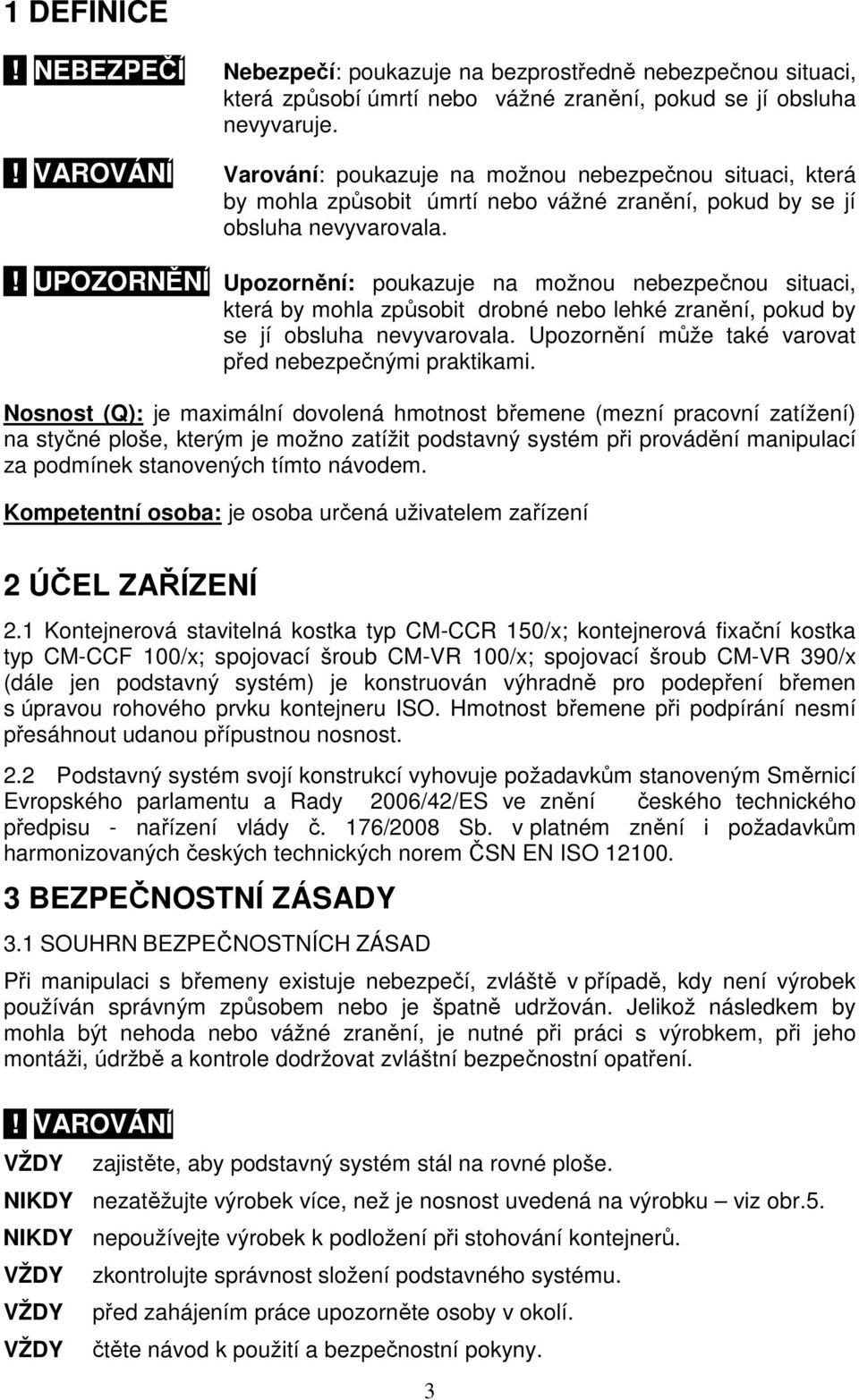 ! UPOZORNĚNÍ Upozornění: poukazuje na možnou nebezpečnou situaci, která by mohla způsobit drobné nebo lehké zranění, pokud by se jí obsluha nevyvarovala.