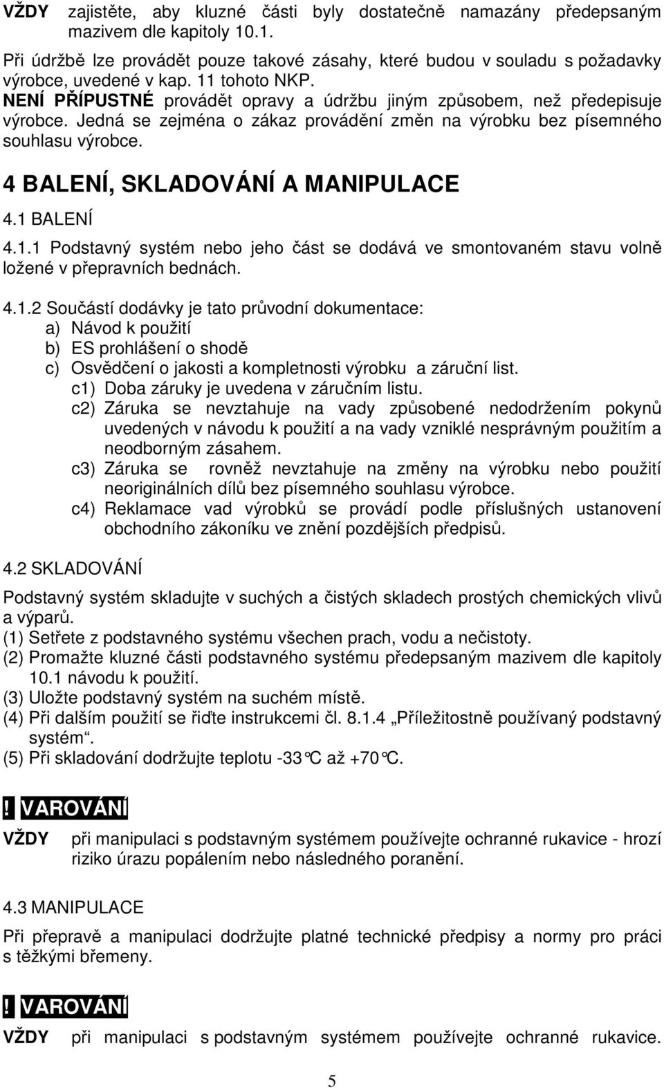 4 BALENÍ, SKLADOVÁNÍ A MANIPULACE 4.1 BALENÍ 4.1.1 Podstavný systém nebo jeho část se dodává ve smontovaném stavu volně ložené v přepravních bednách. 4.1.2 Součástí dodávky je tato průvodní dokumentace: a) Návod k použití b) ES prohlášení o shodě c) Osvědčení o jakosti a kompletnosti výrobku a záruční list.