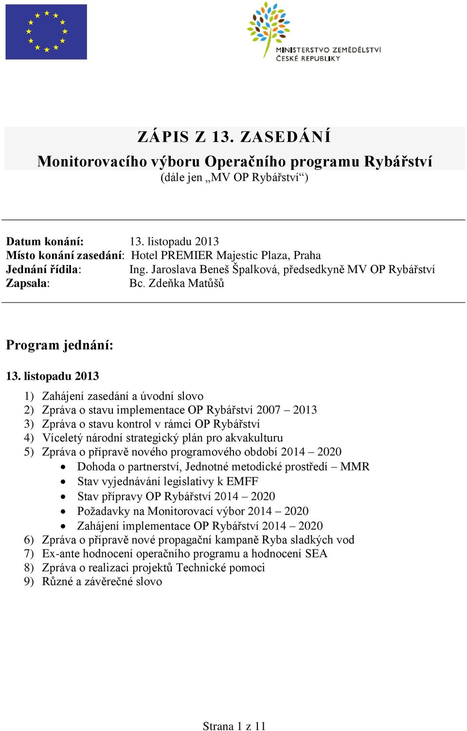 listopadu 2013 1) Zahájení zasedání a úvodní slovo 2) Zpráva o stavu implementace OP Rybářství 2007 2013 3) Zpráva o stavu kontrol v rámci OP Rybářství 4) Víceletý národní strategický plán pro