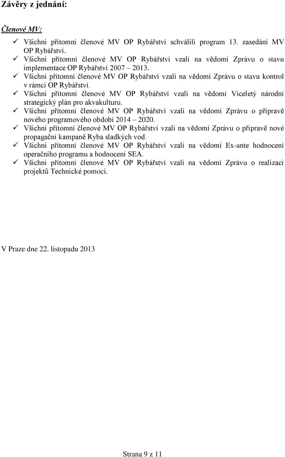 Všichni přítomní členové MV OP Rybářství vzali na vědomí Zprávu o stavu kontrol v rámci OP Rybářství.