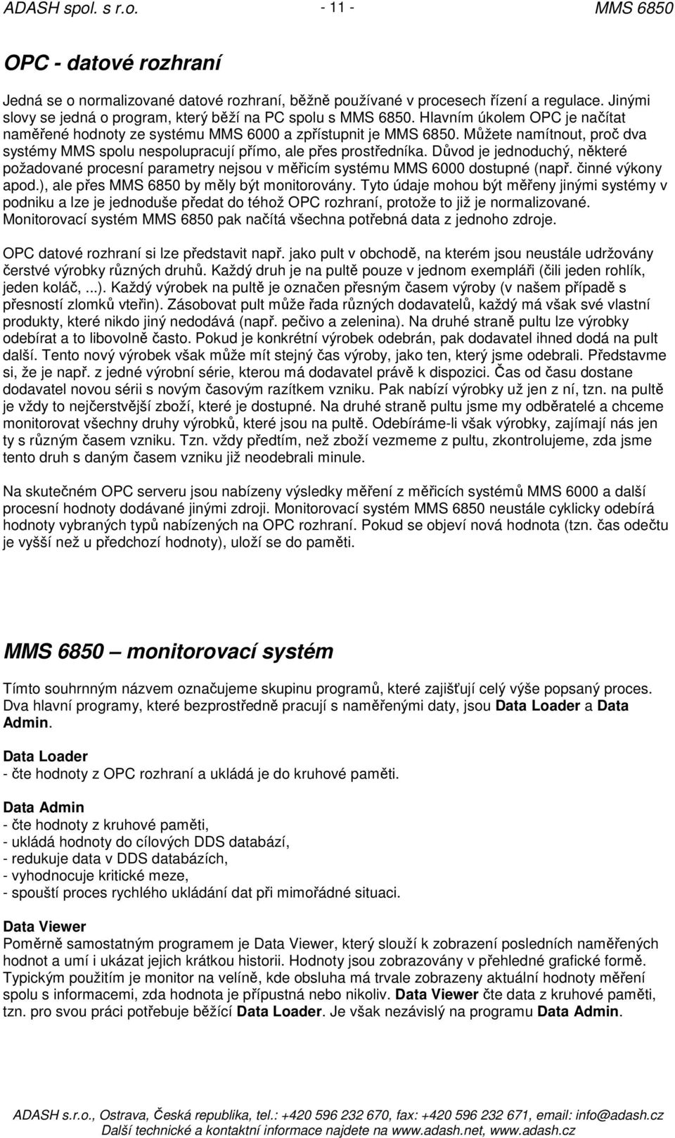 Důvod je jednoduchý, některé požadované procesní parametry nejsou v měřicím systému MMS 6000 dostupné (např. činné výkony apod.), ale přes by měly být monitorovány.