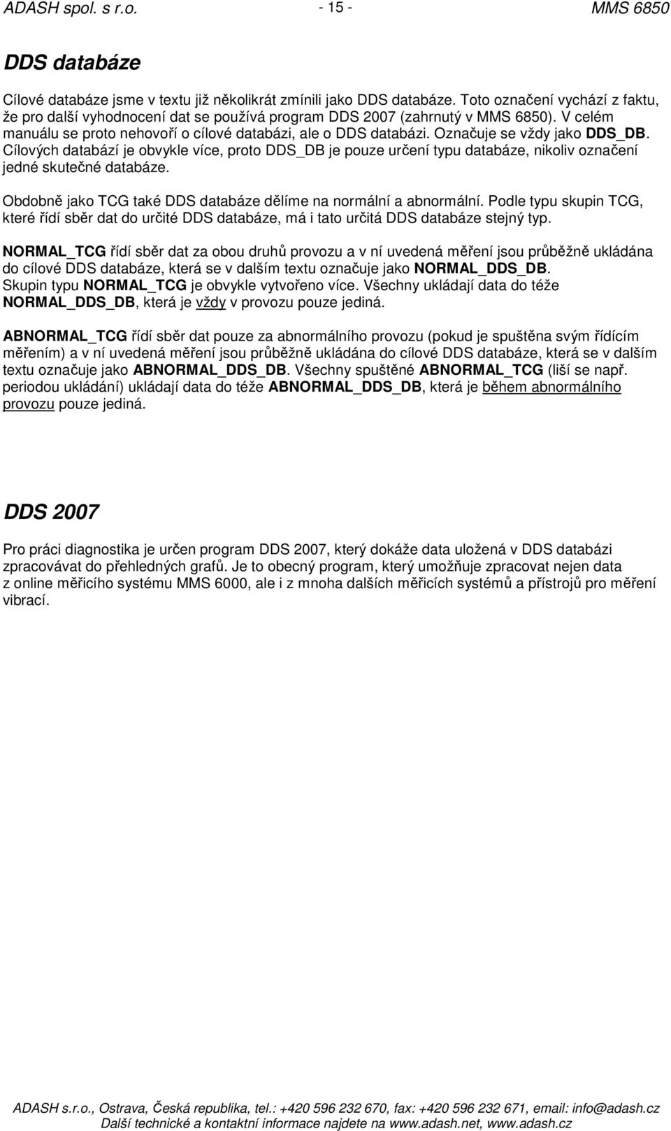 Označuje se vždy jako DDS_DB. Cílových databází je obvykle více, proto DDS_DB je pouze určení typu databáze, nikoliv označení jedné skutečné databáze.
