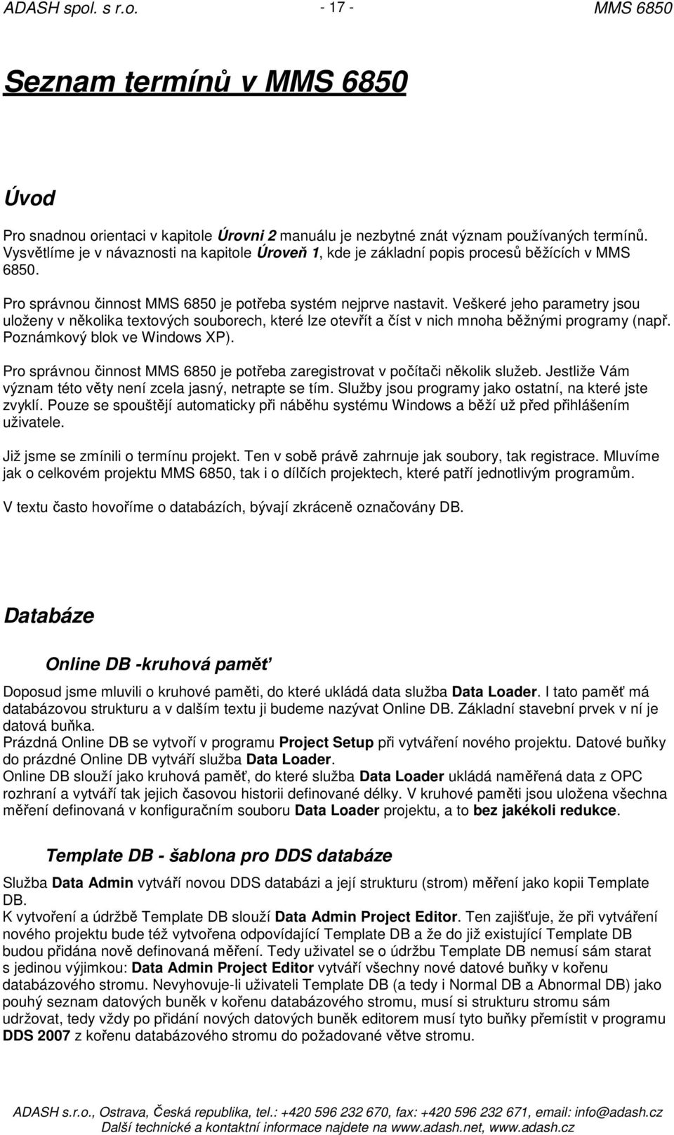Veškeré jeho parametry jsou uloženy v několika textových souborech, které lze otevřít a číst v nich mnoha běžnými programy (např. Poznámkový blok ve Windows XP).