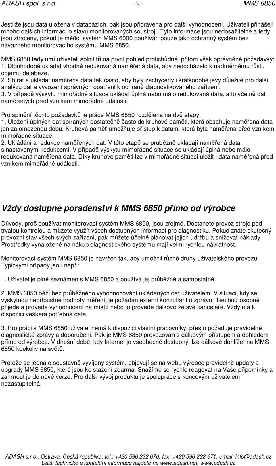 tedy umí uživateli splnit tři na první pohled protichůdné, přitom však oprávněné požadavky: 1. Dlouhodobě ukládat vhodně redukovaná naměřená data, aby nedocházelo k nadměrnému růstu objemu databáze.