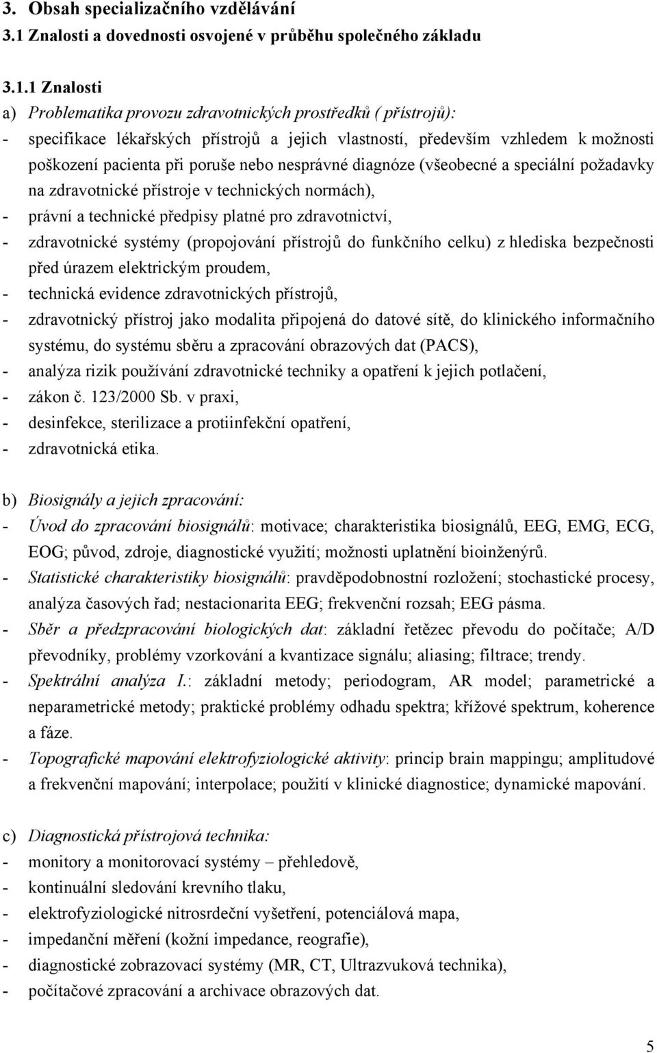 1 Znalosti a) Problematika provozu zdravotnických prostředků ( přístrojů): - specifikace lékařských přístrojů a jejich vlastností, především vzhledem k možnosti poškození pacienta při poruše nebo