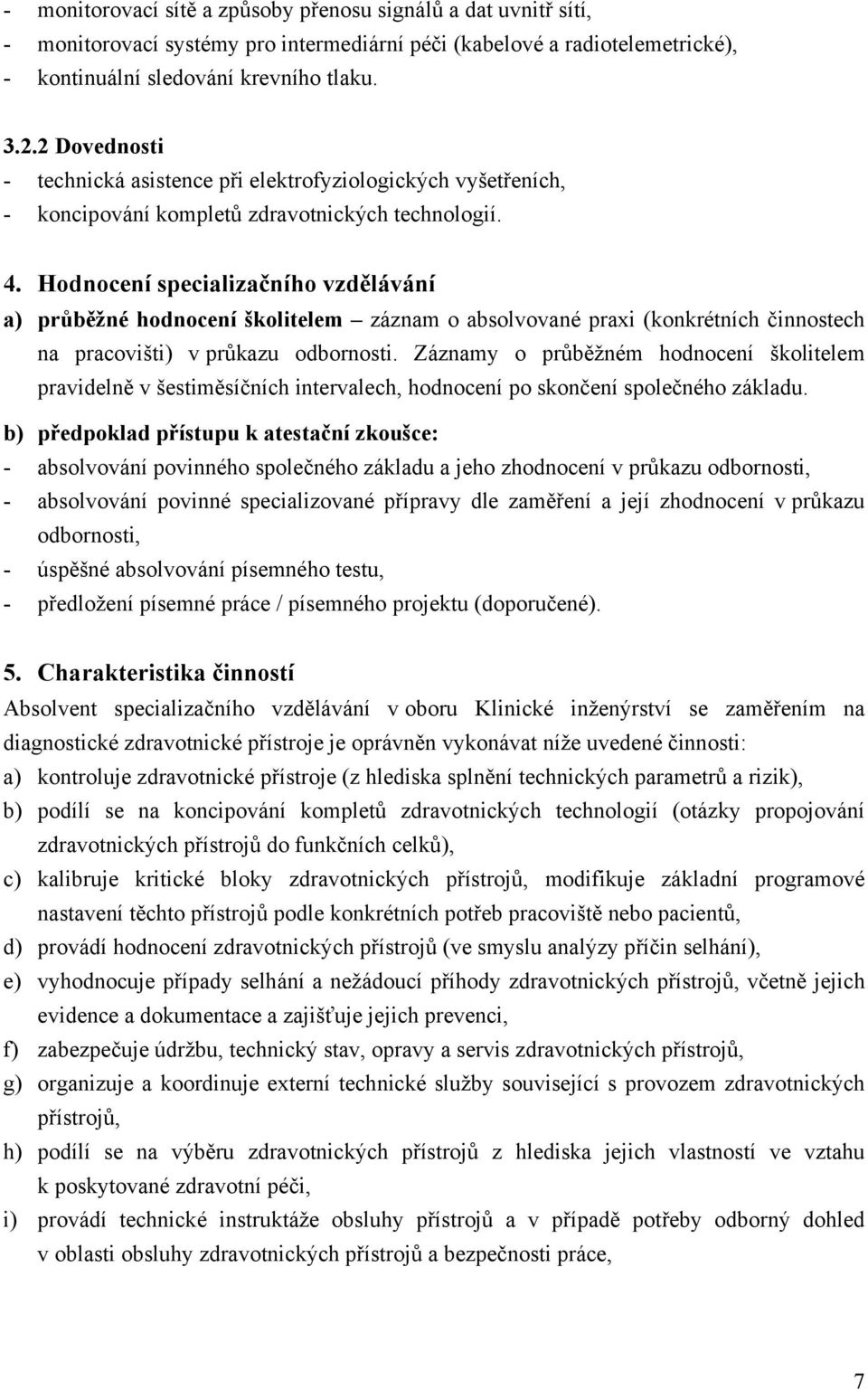 Hodnocení specializačního vzdělávání a) průběžné hodnocení školitelem záznam o absolvované praxi (konkrétních činnostech na pracovišti) v průkazu odbornosti.