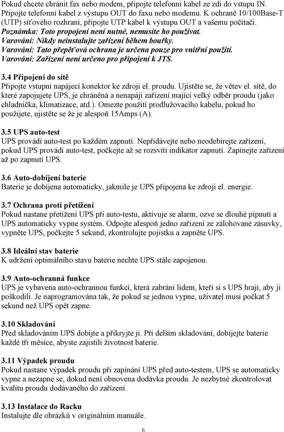 Varování: Nikdy neinstalujte zařízení během bouřky. Varování: Tato přepěťová ochrana je určena pouze pro vnitřní použití. Varování: Zařízení není určeno pro připojení k JTS. 3.
