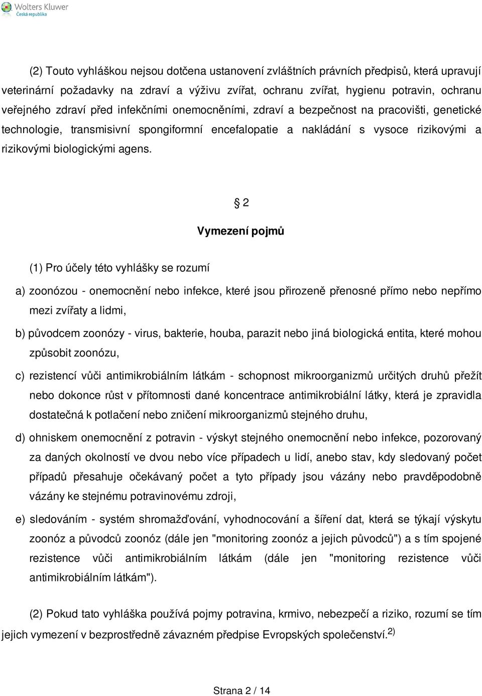 2 Vymezení pojmů (1) Pro účely této vyhlášky se rozumí a) zoonózou - onemocnění nebo infekce, které jsou přirozeně přenosné přímo nebo nepřímo mezi zvířaty a lidmi, b) původcem zoonózy - virus,