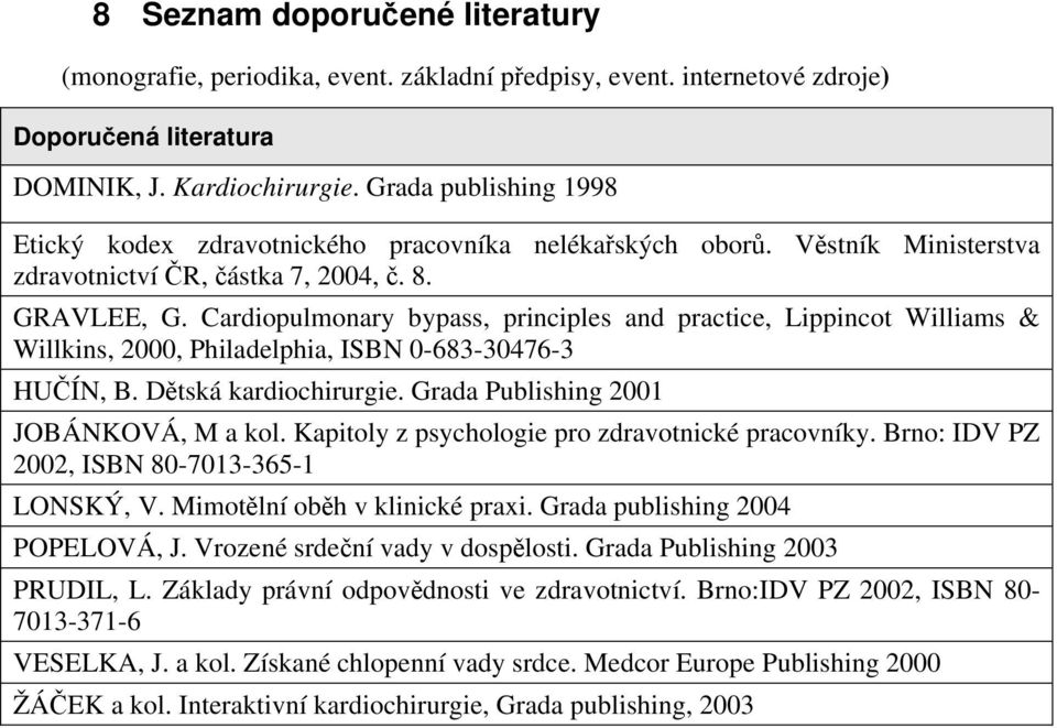 Cardiopulmonary bypass, principles and practice, Lippincot Williams & Willkins, 2000, Philadelphia, ISBN 0-63-30476-3 HUČÍN, B. Dětská kardiochirurgie. Grada Publishing 2001 JOBÁNKOVÁ, M a kol.