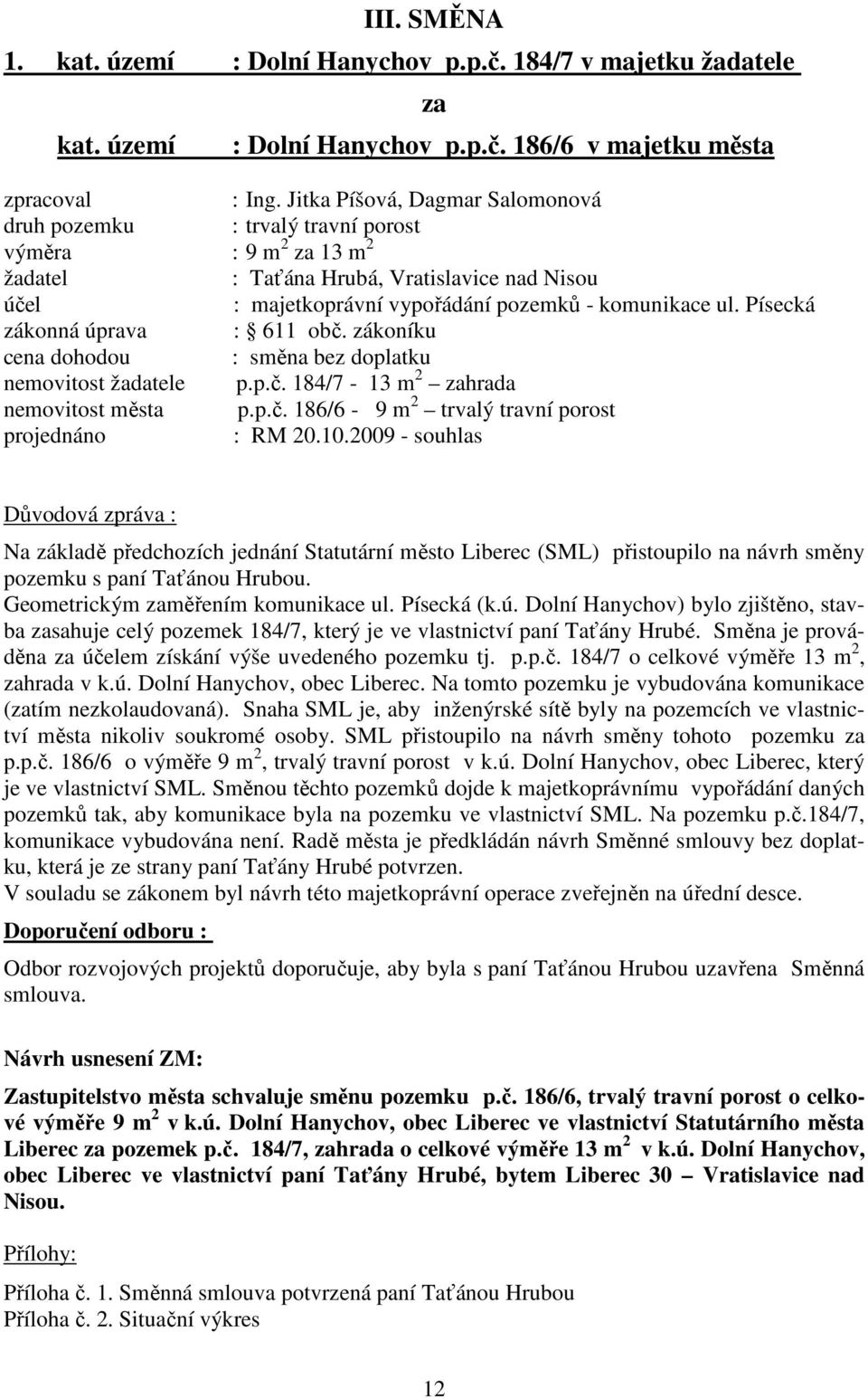 Písecká zákonná úprava : 611 obč. zákoníku cena dohodou : směna bez doplatku nemovitost žadatele p.p.č. 184/7-13 m 2 zahrada nemovitost města p.p.č. 186/6-9 m 2 trvalý travní porost projednáno : RM 20.