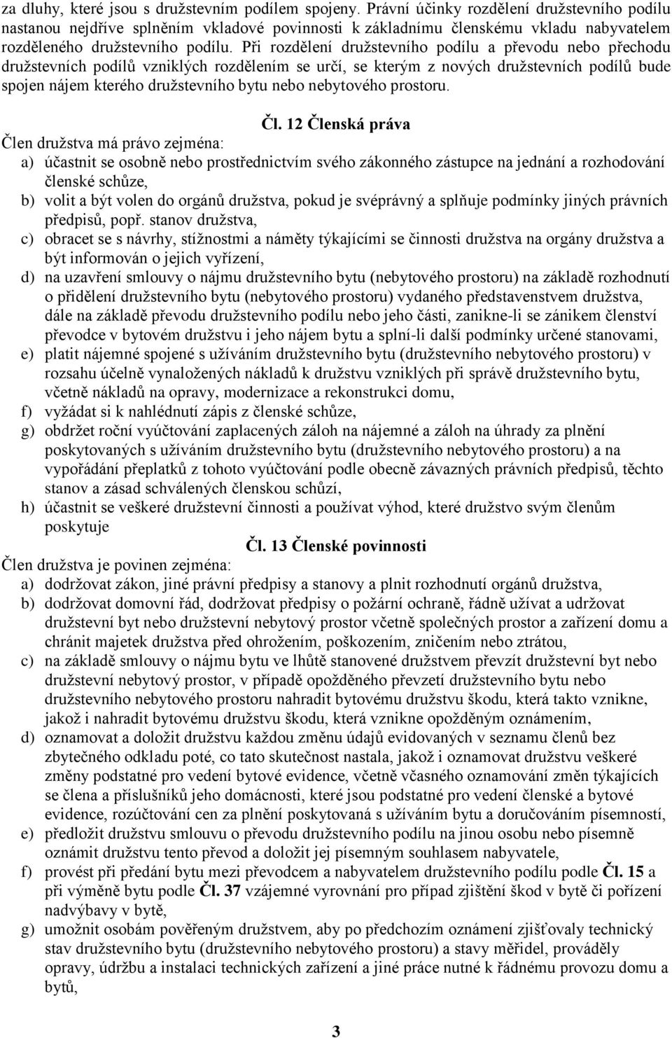 Při rozdělení družstevního podílu a převodu nebo přechodu družstevních podílů vzniklých rozdělením se určí, se kterým z nových družstevních podílů bude spojen nájem kterého družstevního bytu nebo