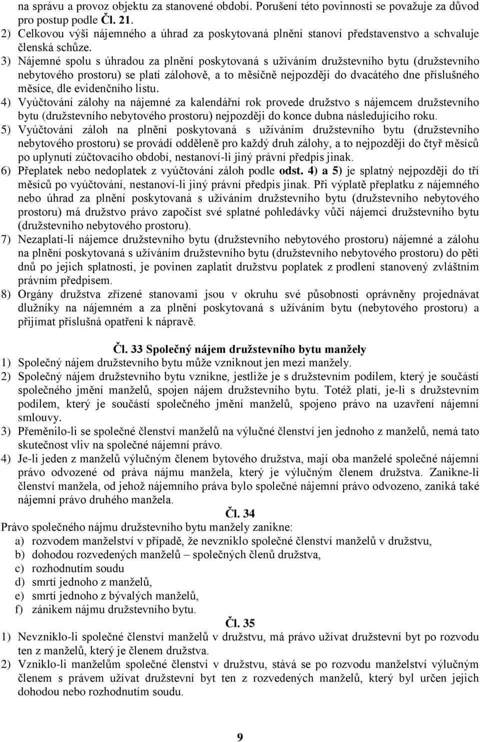3) Nájemné spolu s úhradou za plnění poskytovaná s užíváním družstevního bytu (družstevního nebytového prostoru) se platí zálohově, a to měsíčně nejpozději do dvacátého dne příslušného měsíce, dle