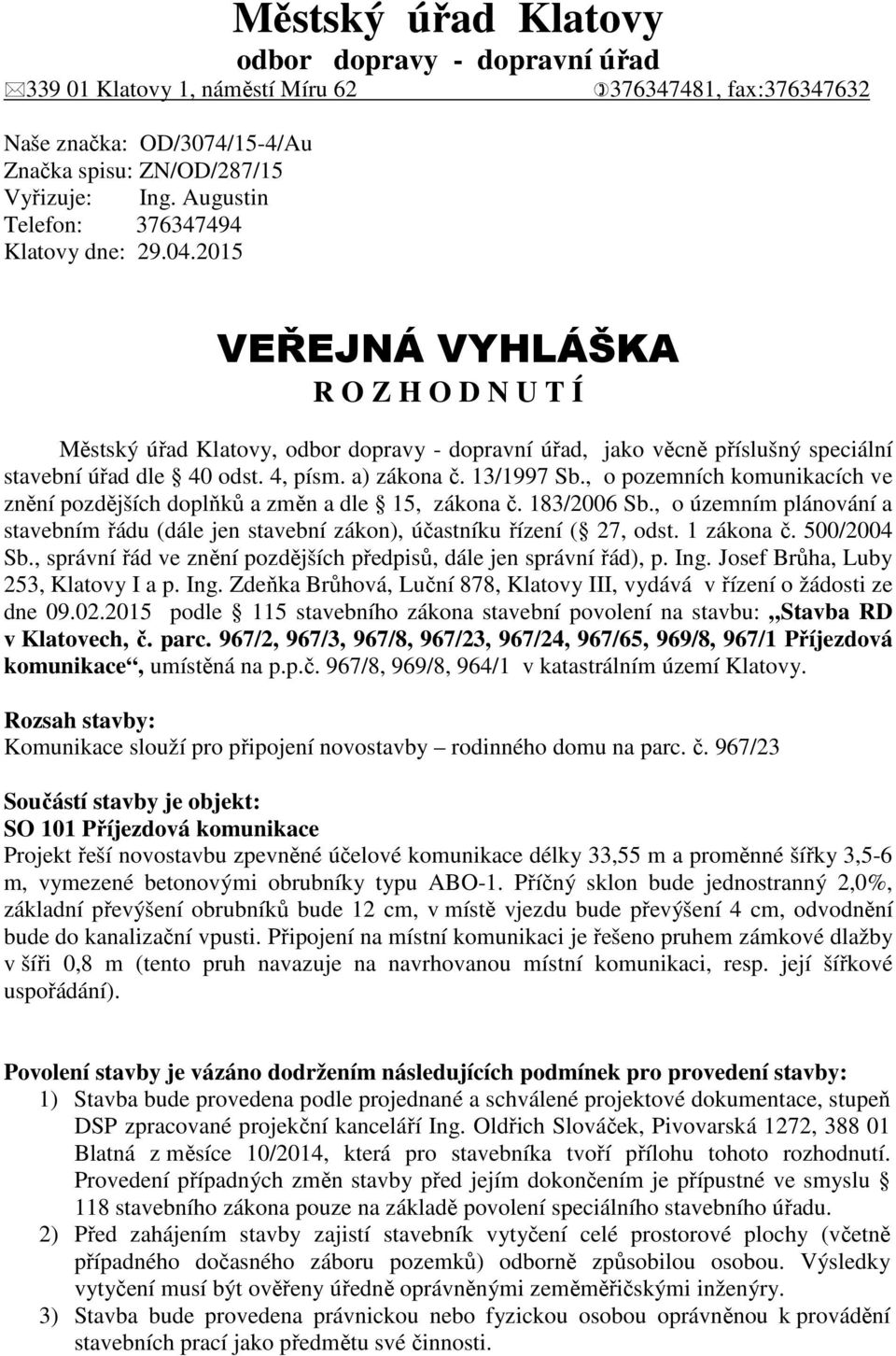 4, písm. a) zákona č. 13/1997 Sb., o pozemních komunikacích ve znění pozdějších doplňků a změn a dle 15, zákona č. 183/2006 Sb.