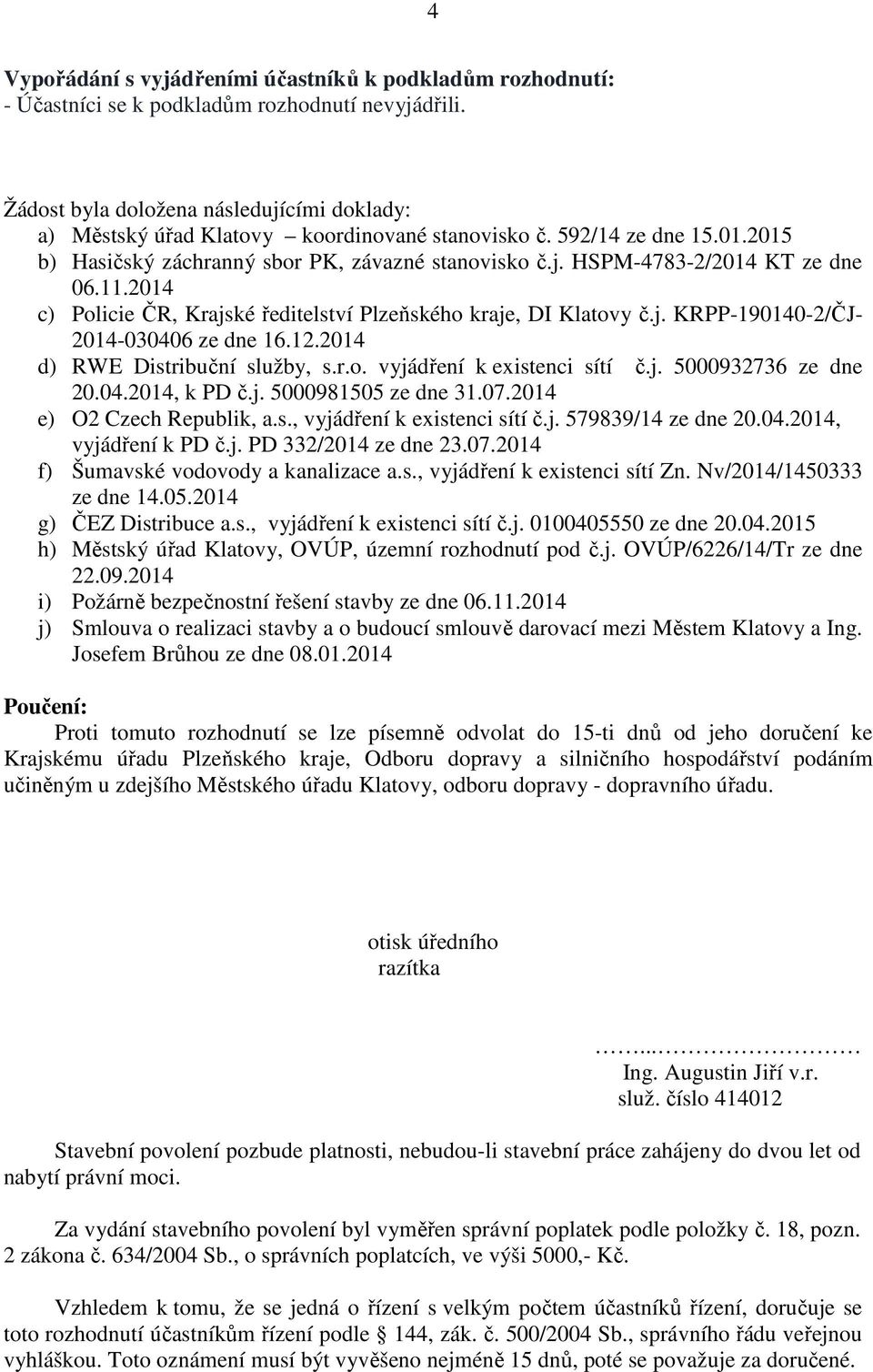 11.2014 c) Policie ČR, Krajské ředitelství Plzeňského kraje, DI Klatovy č.j. KRPP-190140-2/ČJ- 2014-030406 ze dne 16.12.2014 d) RWE Distribuční služby, s.r.o. vyjádření k existenci sítí č.j. 5000932736 ze dne 20.