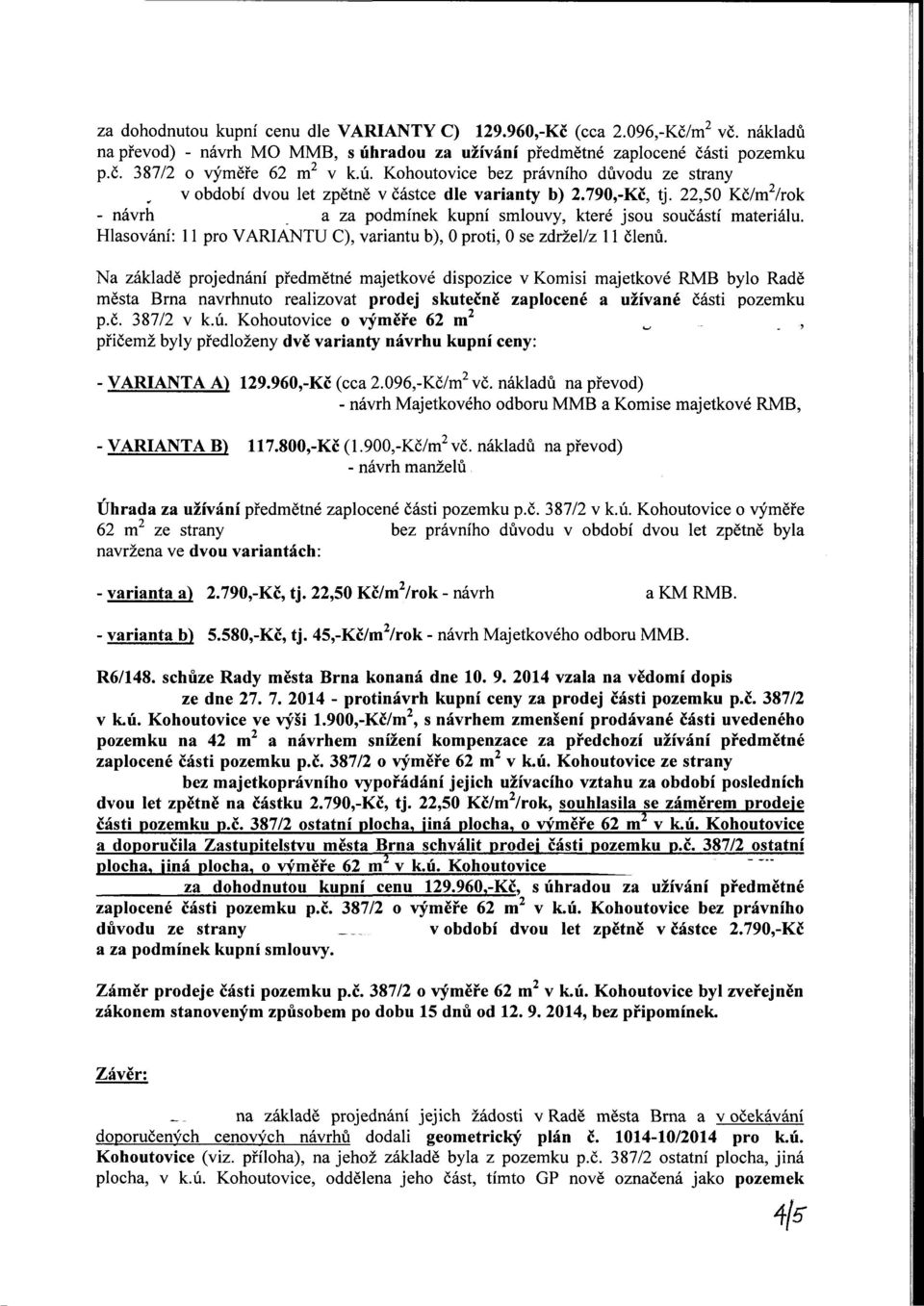 22,50 Kč/m 2 /rok - návrh a za podmínek kupní smlouvy, které jsou součástí materiálu. Hlasování: 11 pro VARIANTU C), variantu b), 0 proti, 0 se zdržel/z 11 členů.