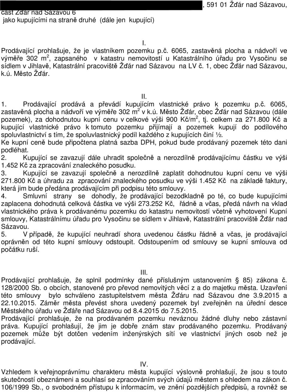 celkem za 271.800 Kč a kupující vlastnické právo k tomuto pozemku přijímají a pozemek kupují do podílového spoluvlastnictví s tím, že spoluvlastnický podíl každého z kupujících činí ½.