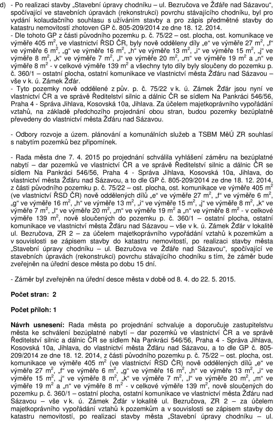 katastru nemovitostí zhotoven GP č. 805-209/2014 ze dne 18. 12. 2014. - Dle tohoto GP z části původního pozemku p. č. 75/22 ost. plocha, ost.