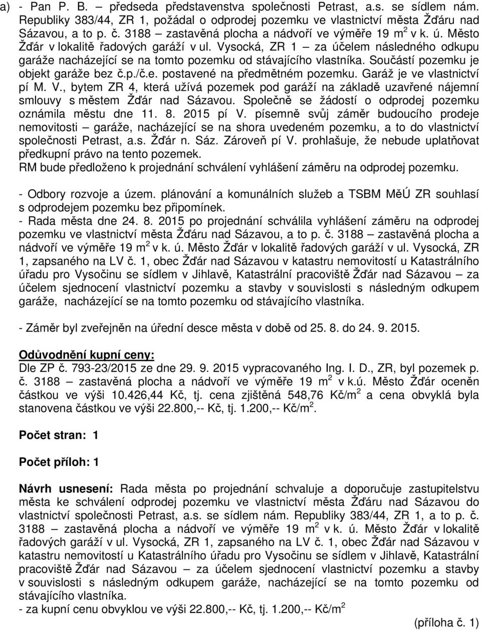 Vysocká, ZR 1 za účelem následného odkupu garáže nacházející se na tomto pozemku od stávajícího vlastníka. Součástí pozemku je objekt garáže bez č.p./č.e. postavené na předmětném pozemku.