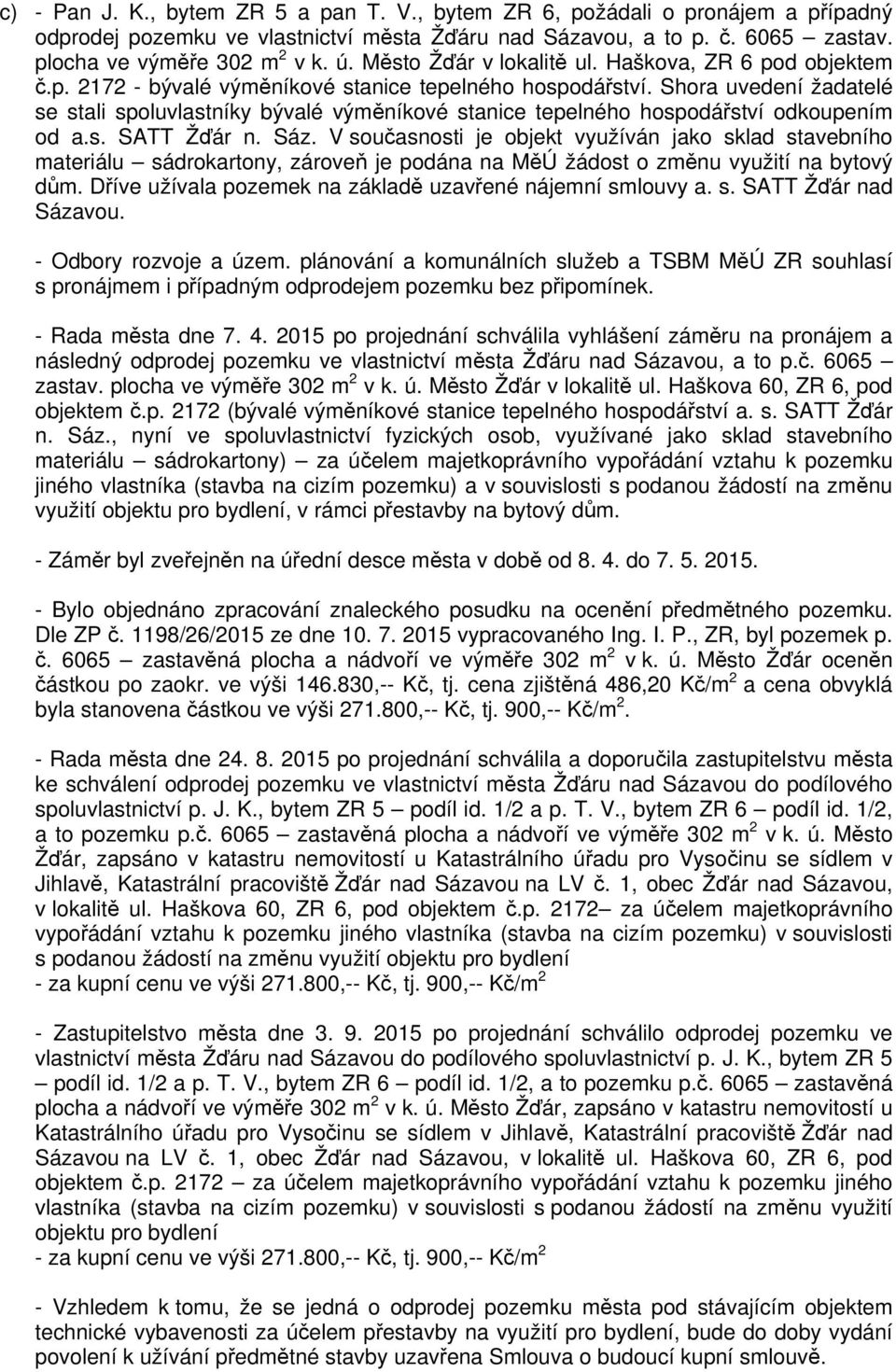 Shora uvedení žadatelé se stali spoluvlastníky bývalé výměníkové stanice tepelného hospodářství odkoupením od a.s. SATT Žďár n. Sáz.