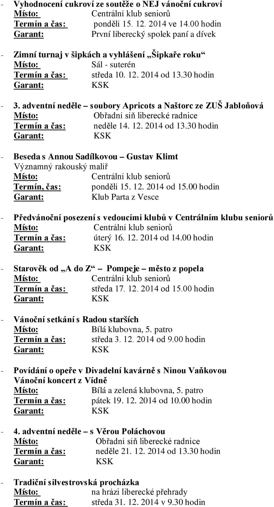 adventní neděle soubory Apricots a Naštorc ze ZUŠ Jabloňová Termín a čas: neděle 14. 12. 2014 od 13.30 hodin - Beseda s Annou Sadílkovou Gustav Klimt Významný rakouský malíř Termín, čas: pondělí 15.