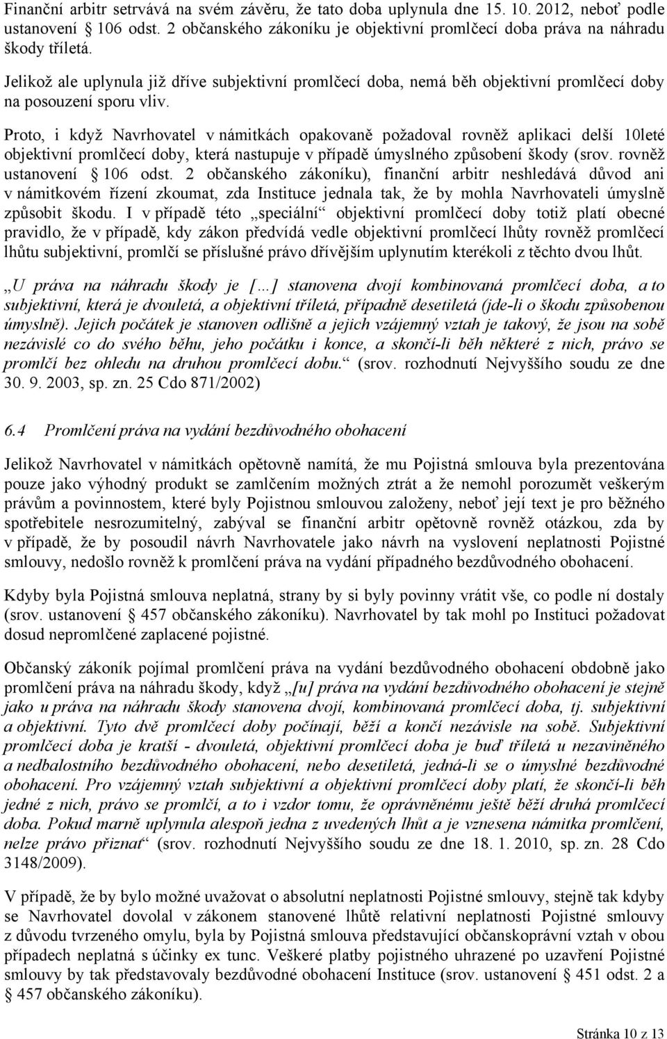 Proto, i když Navrhovatel v námitkách opakovaně požadoval rovněž aplikaci delší 10leté objektivní promlčecí doby, která nastupuje v případě úmyslného způsobení škody (srov. rovněž ustanovení 106 odst.