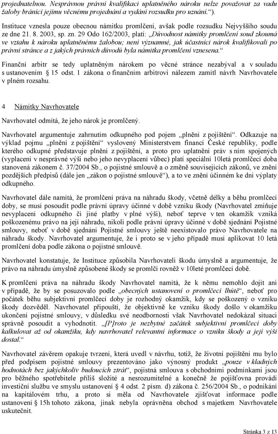 29 Odo 162/2003, platí: Důvodnost námitky promlčení soud zkoumá ve vztahu k nároku uplatněnému žalobou; není významné, jak účastníci nárok kvalifikovali po právní stránce a z jakých právních důvodů