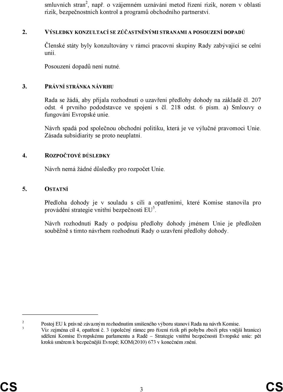 a) Smlouvy o fungování Evropské unie. Návrh spadá pod společnou obchodní politiku, která je ve výlučné pravomoci Unie. Zásada subsidiarity se proto neuplatní. 4.