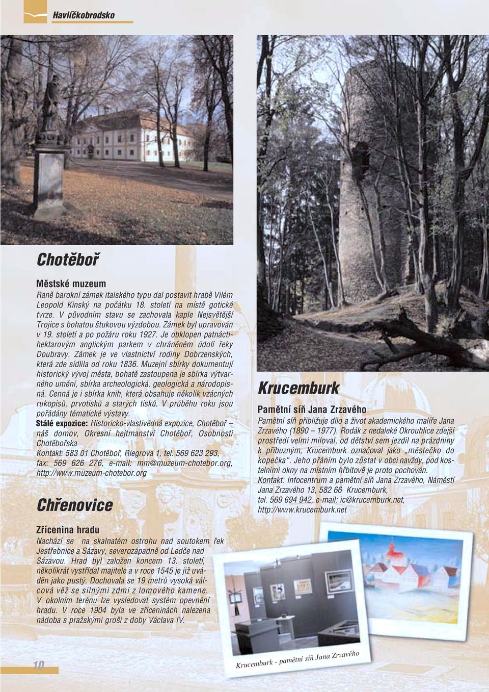 Je obklopen patnáctihektarov m anglick m parkem v chránûném údolí fieky Doubravy. Zámek je ve vlastnictví rodiny Dobrzensk ch, která zde sídlila od roku 1836.