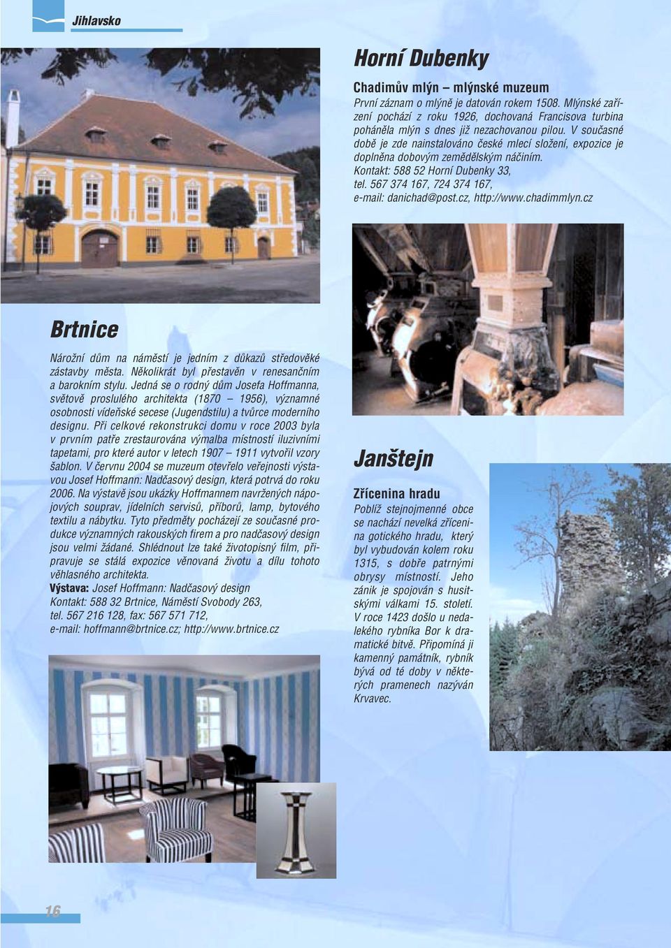 V souãasné dobû je zde nainstalováno ãeské mlecí sloïení, expozice je doplnûna dobov m zemûdûlsk m náãiním. Kontakt: 588 52 Horní Dubenky 33, tel. 567 374 167, 724 374 167, e-mail: danichad@post.