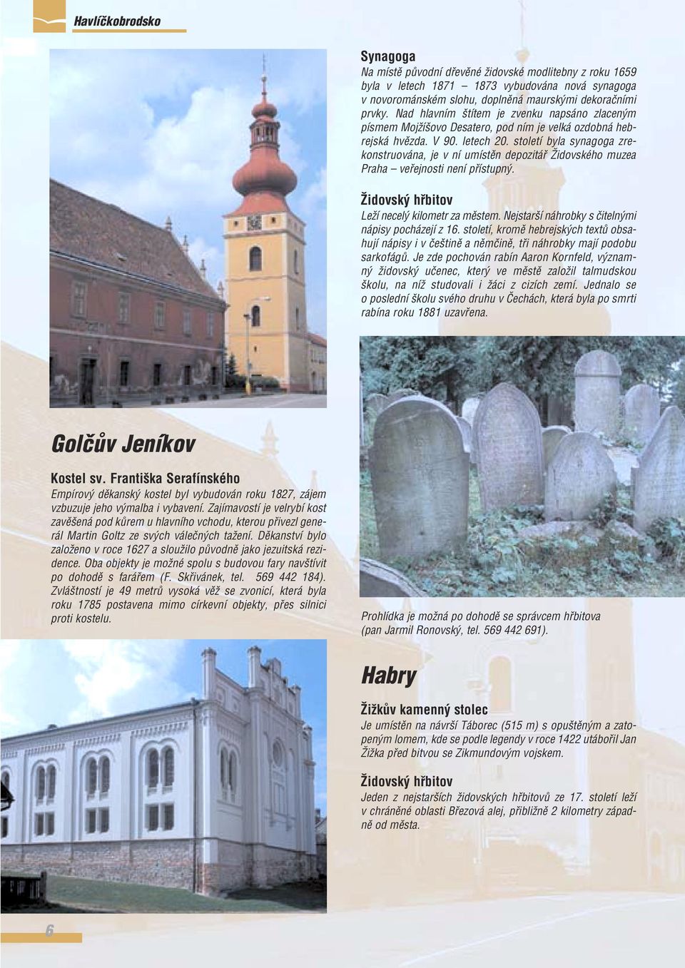 století byla synagoga zrekonstruována, je v ní umístûn depozitáfi Îidovského muzea Praha vefiejnosti není pfiístupn. Îidovsk hfibitov LeÏí necel kilometr za mûstem.