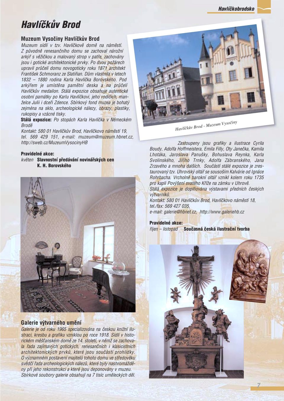 Po dvou poïárech upravil prûãelí domu novogoticky roku 1871 architekt Franti ek Schmoranz ze SlatiÀan. DÛm vlastnila v letech 1832 1880 rodina Karla Havlíãka Borovského.