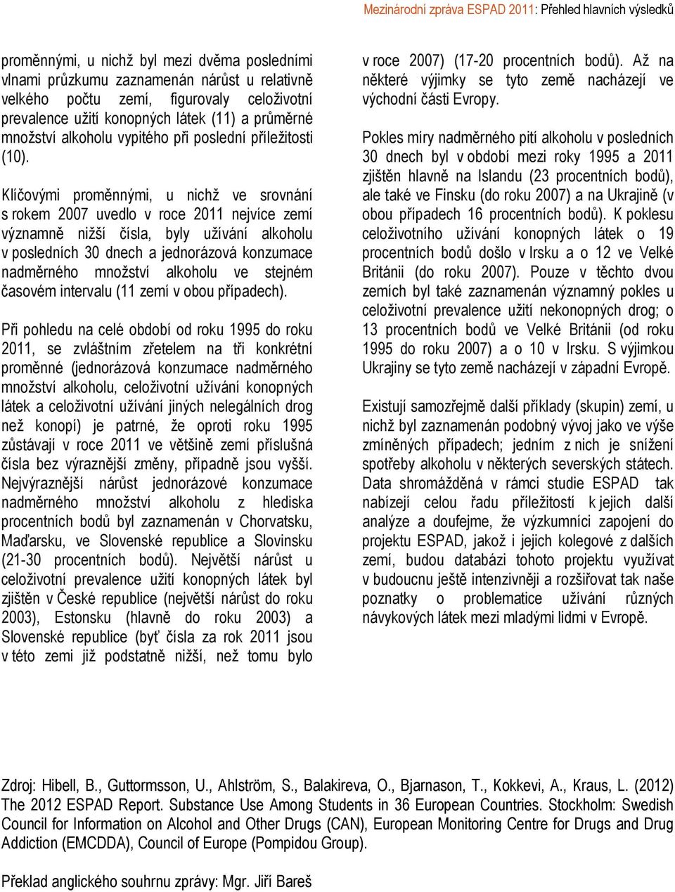 Klíčovými proměnnými, u nichž ve srovnání s rokem 2007 uvedlo v roce 2011 nejvíce zemí významně nižší čísla, byly užívání alkoholu v posledních 30 dnech a jednorázová konzumace nadměrného množství