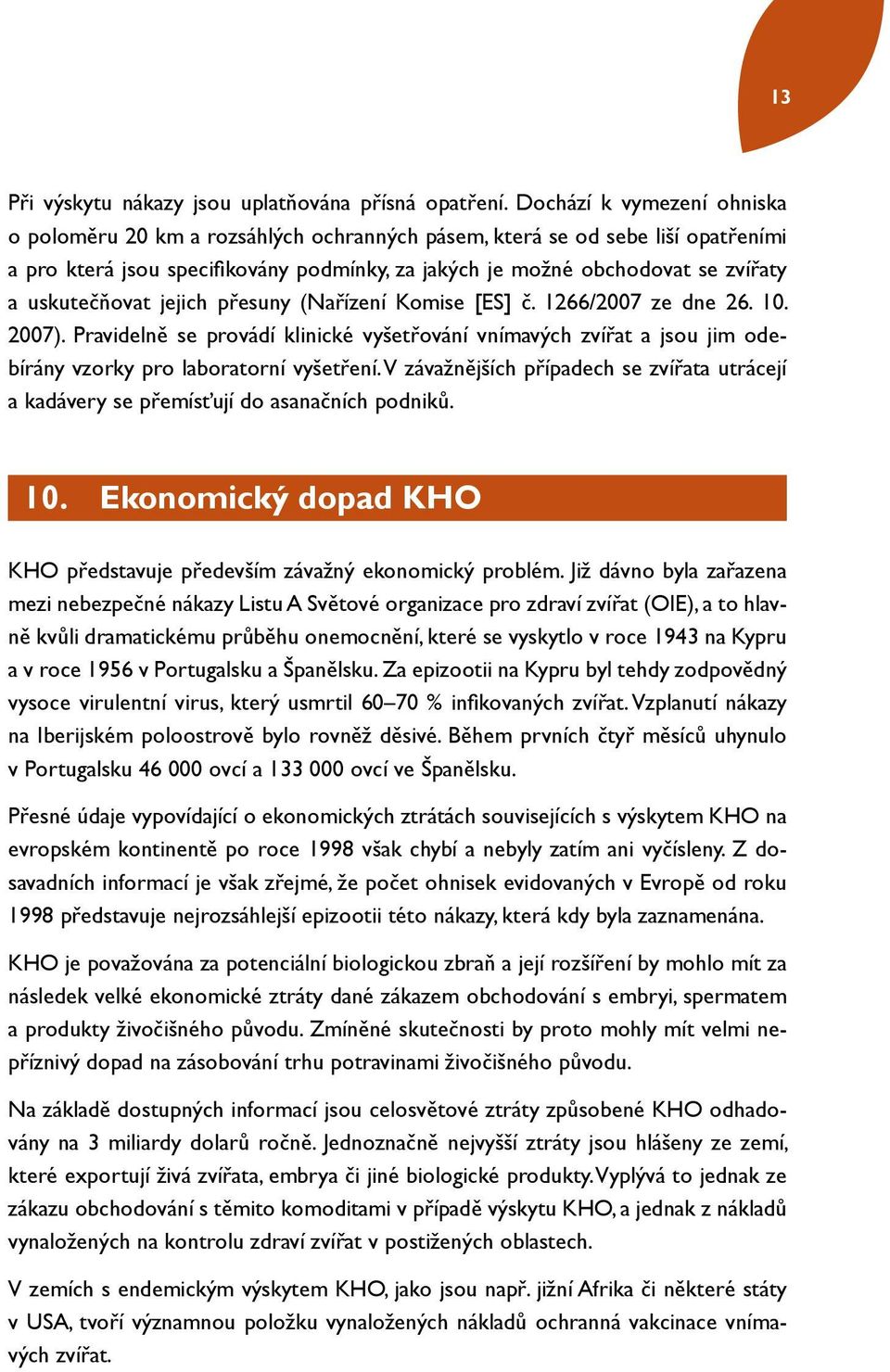 uskutečňovat jejich přesuny (Nařízení Komise [ES] č. 1266/2007 ze dne 26. 10. 2007). Pravidelně se provádí klinické vyšetřování vnímavých zvířat a jsou jim odebírány vzorky pro laboratorní vyšetření.