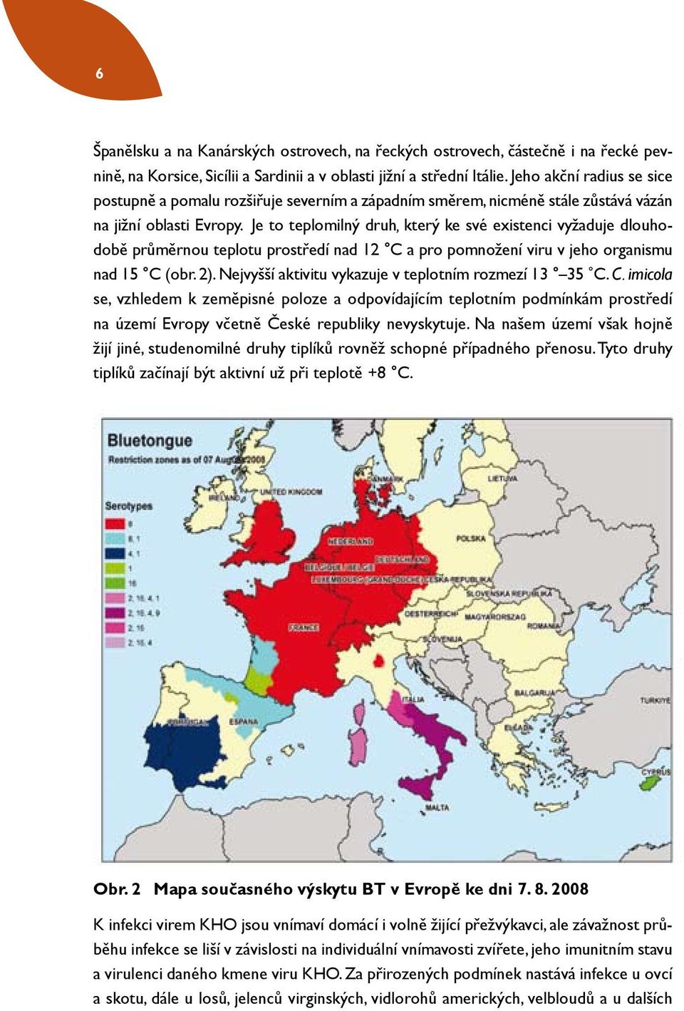 Je to teplomilný druh, který ke své existenci vyžaduje dlouhodobě průměrnou teplotu prostředí nad 12 C a pro pomnožení viru v jeho organismu nad 15 C (obr. 2).