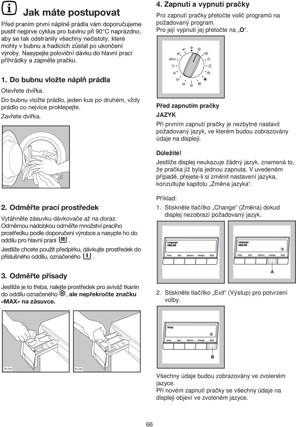 Do bubnu vložte prádlo, jeden kus po druhém, vždy prádlo co nejvíce proklepejte. Zavřete dvířka. 4. Zapnutí a vypnutí pracky Pro zapnutí pracky pretocte volic program na pozadovany program.
