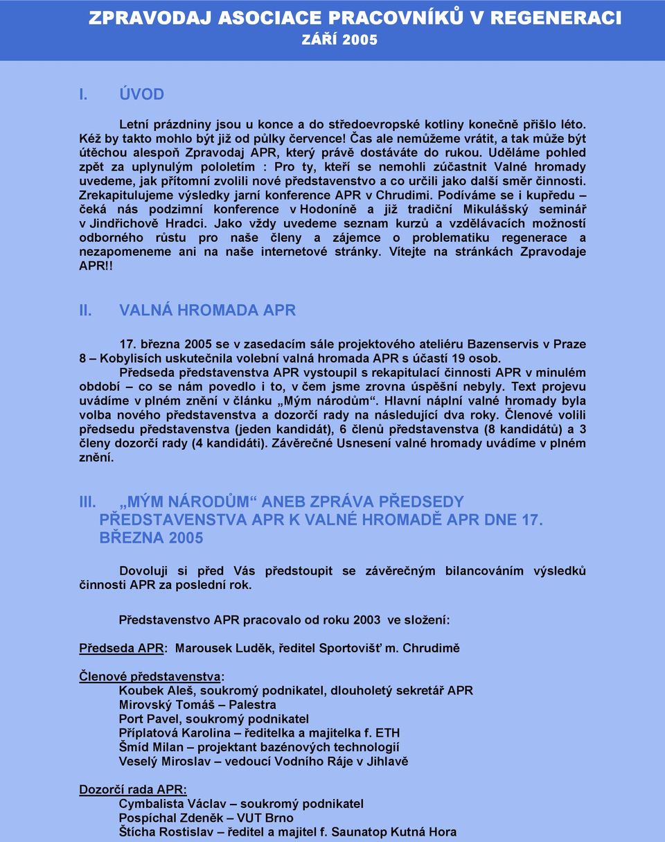 Uděláme pohled zpět za uplynulým pololetím : Pro ty, kteří se nemohli zúčastnit Valné hromady uvedeme, jak přítomní zvolili nové představenstvo a co určili jako další směr činnosti.