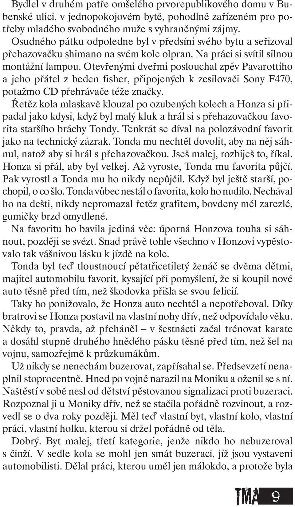 Otevřenými dveřmi poslouchal zpěv Pavarottiho a jeho přátel zbeden fisher, připojených k zesilovači Sony F470, potažmo CD přehrávače téže značky.