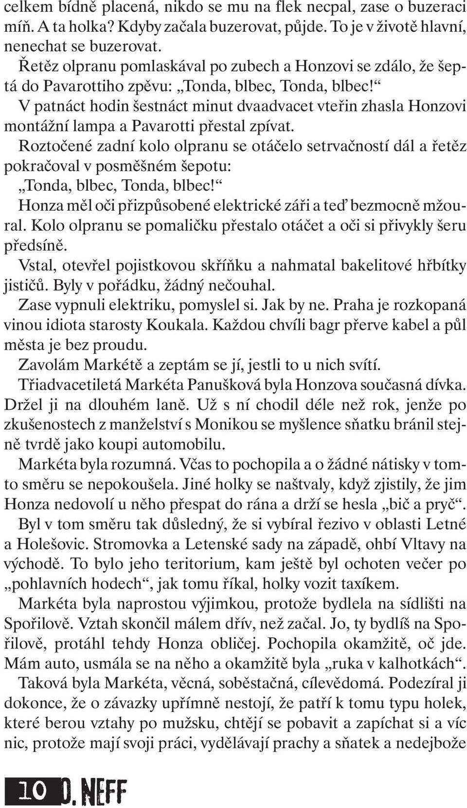 V patnáct hodin šestnáct minut dvaadvacet vteřin zhasla Honzovi montážní lampa a Pavarotti přestal zpívat.