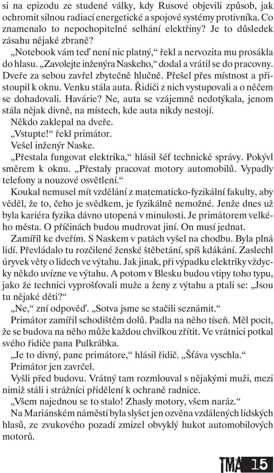 Dveře za sebou zavřel zbytečně hlučně. Přešel přes místnost a přistoupil k oknu. Venku stála auta. Řidiči znich vystupovali a o něčem se dohadovali. Havárie?