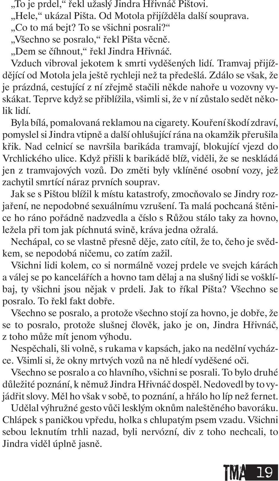 Zdálo se však, že je prázdná, cestující z ní zřejmě stačili někde nahoře u vozovny vyskákat. Teprve když se přiblížila, všimli si, že v ní zůstalo sedět několik lidí.
