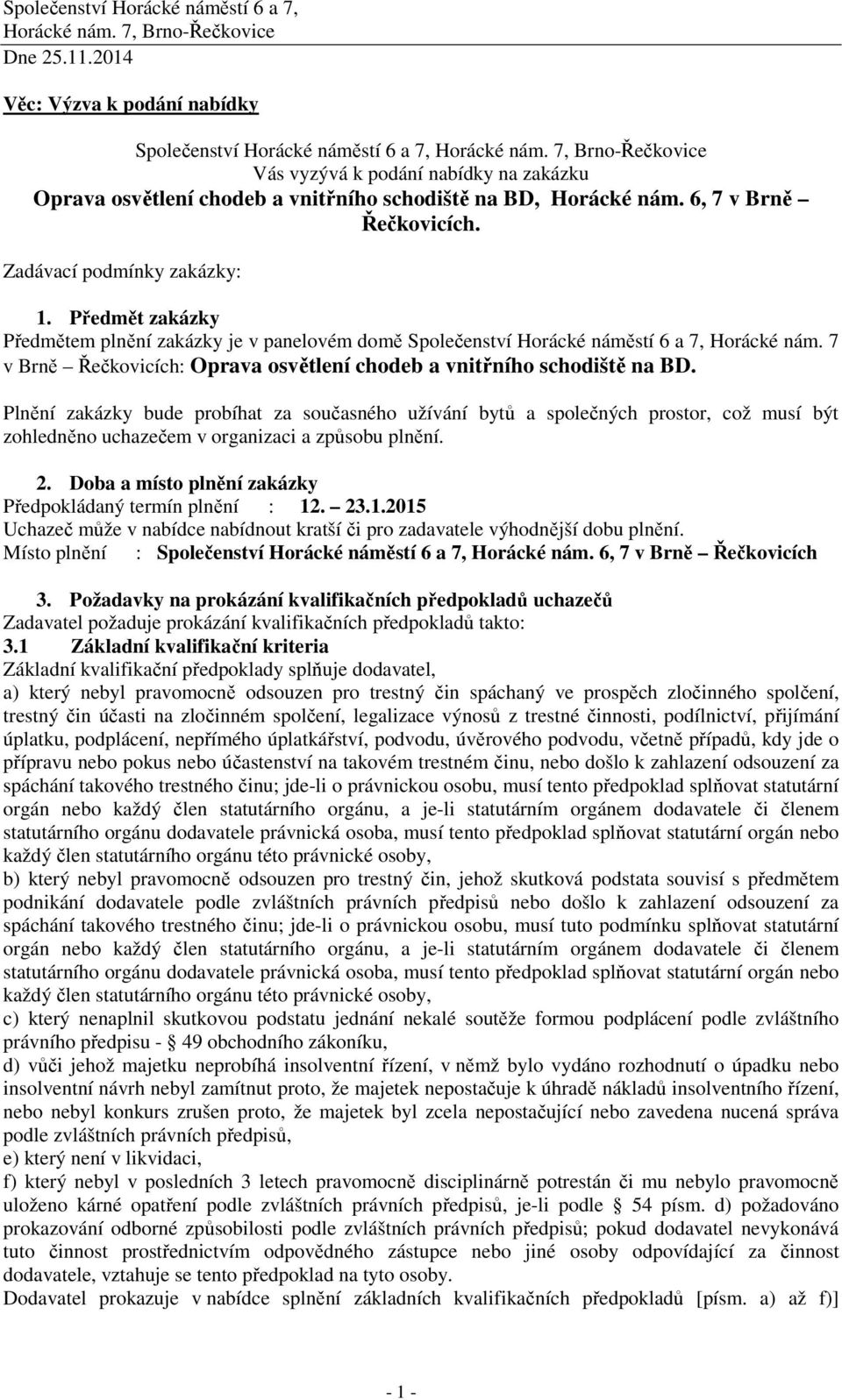 Předmět zakázky Předmětem plnění zakázky je v panelovém domě Společenství Horácké náměstí 6 a 7, Horácké nám. 7 v Brně Řečkovicích: Oprava osvětlení chodeb a vnitřního schodiště na BD.