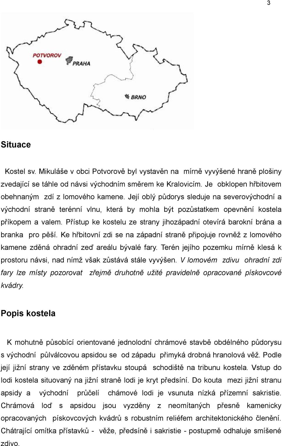 Přístup ke kostelu ze strany jihozápadní otevírá barokní brána a branka pro pěší. Ke hřbitovní zdi se na západní straně připojuje rovněž z lomového kamene zděná ohradní zeď areálu bývalé fary.