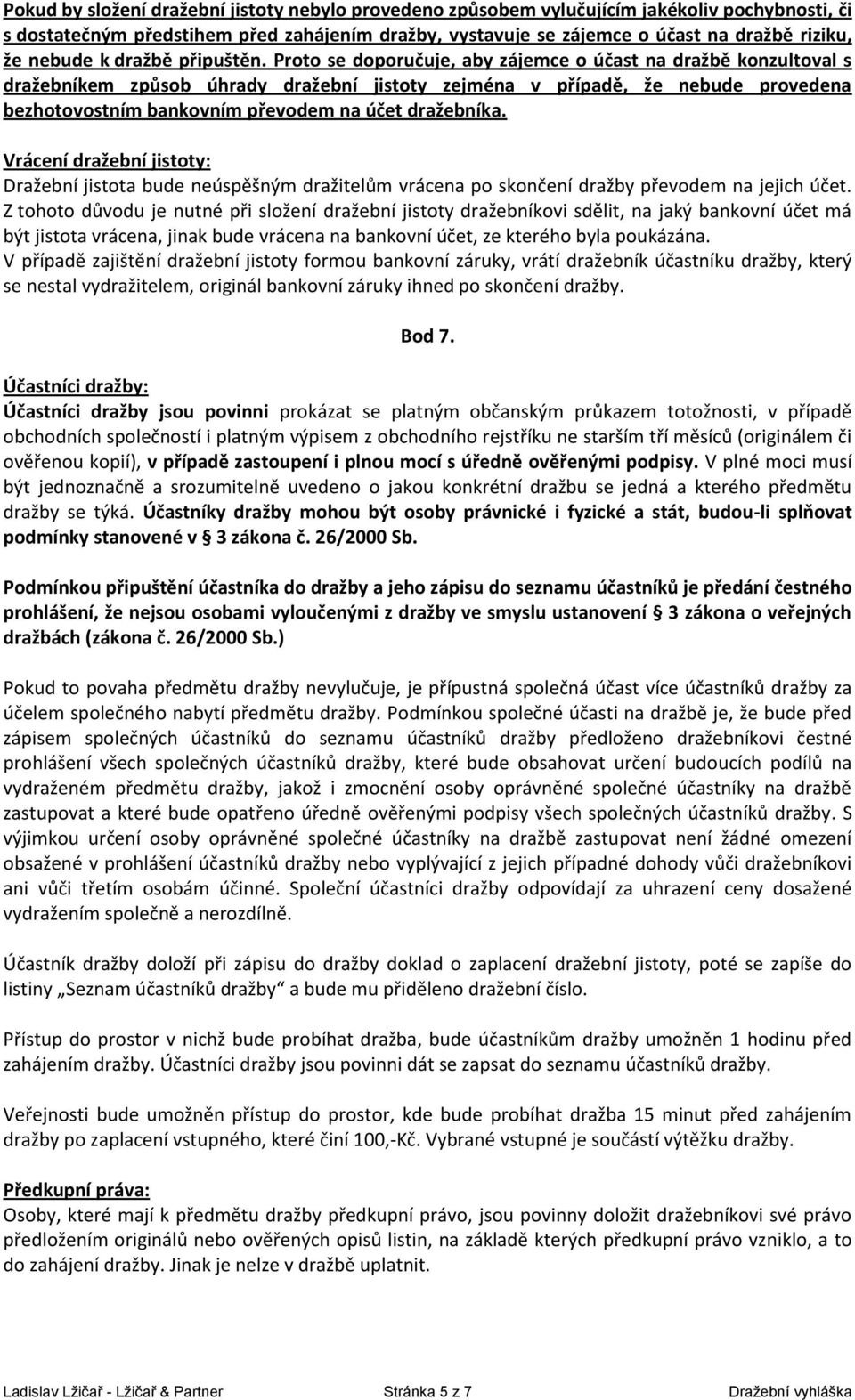 Proto se doporučuje, aby zájemce o účast na dražbě konzultoval s dražebníkem způsob úhrady dražební jistoty zejména v případě, že nebude provedena bezhotovostním bankovním převodem na účet dražebníka.