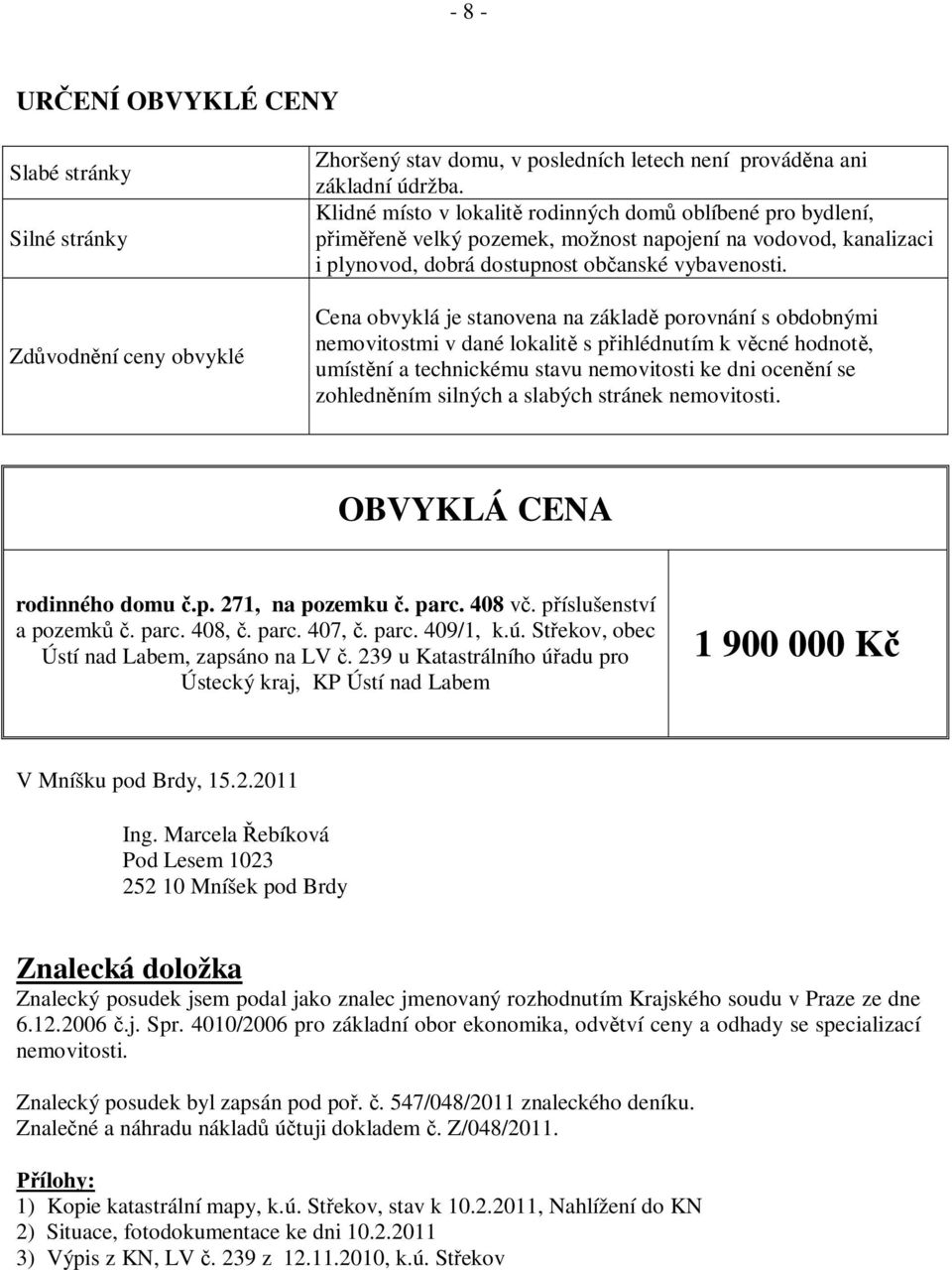 Cena obvyklá je stanovena na základ porovnání s obdobnými nemovitostmi v dané lokalit s p ihlédnutím k v cné hodnot, umíst ní a technickému stavu nemovitosti ke dni ocen ní se zohledn ním silných a